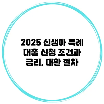 2025 신생아 특례 대출 신청 조건과 금리, 대환 절차
