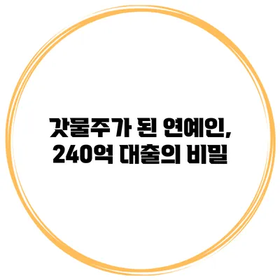 갓물주가 된 연예인, 240억 대출의 비밀