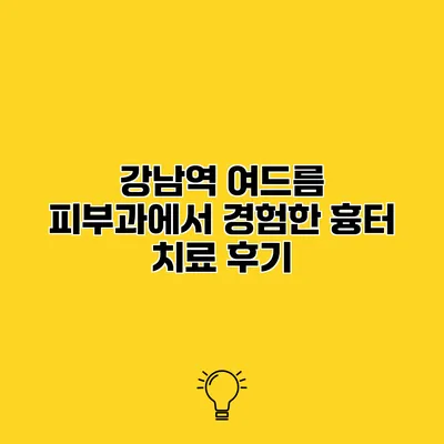 강남역 여드름 피부과에서 경험한 흉터 치료 후기