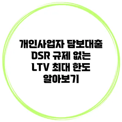 개인사업자 담보대출 DSR 규제 없는 LTV 최대 한도 알아보기