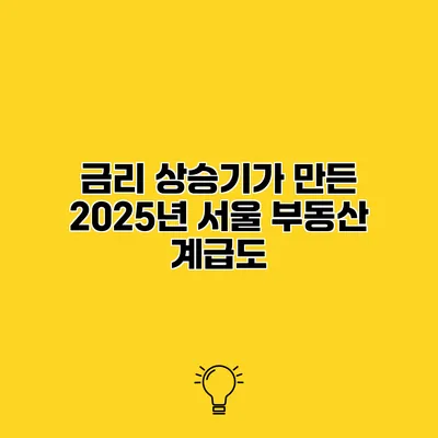 금리 상승기가 만든 2025년 서울 부동산 계급도