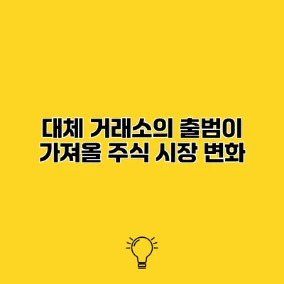 대체 거래소의 출범이 가져올 주식 시장 변화