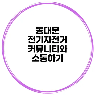 동대문 전기자전거 커뮤니티와 소통하기