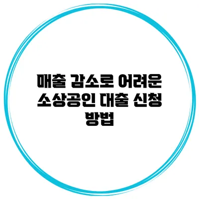 매출 감소로 어려운 소상공인 대출 신청 방법