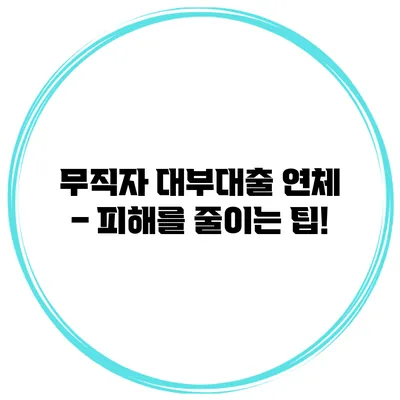 무직자 대부대출 연체 – 피해를 줄이는 팁!