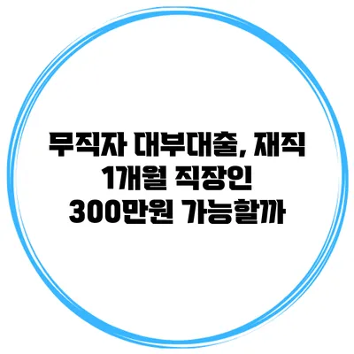 무직자 대부대출, 재직 1개월 직장인 300만원 가능할까?