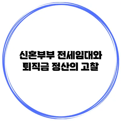 신혼부부 전세임대와 퇴직금 정산의 고찰