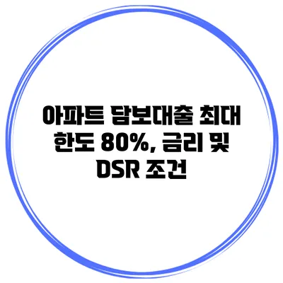 아파트 담보대출 최대 한도 80%, 금리 및 DSR 조건