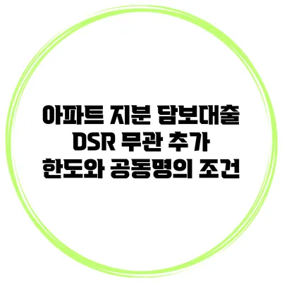 아파트 지분 담보대출 DSR 무관 추가 한도와 공동명의 조건