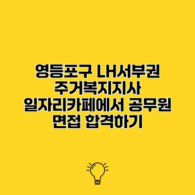 영등포구 LH서부권 주거복지지사 일자리카페에서 공무원 면접 합격하기