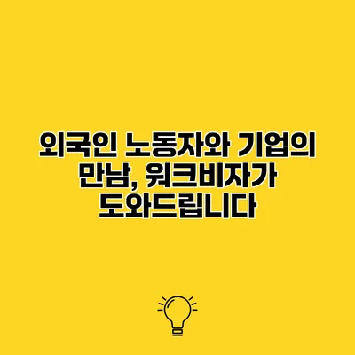 외국인 노동자와 기업의 만남, 워크비자가 도와드립니다