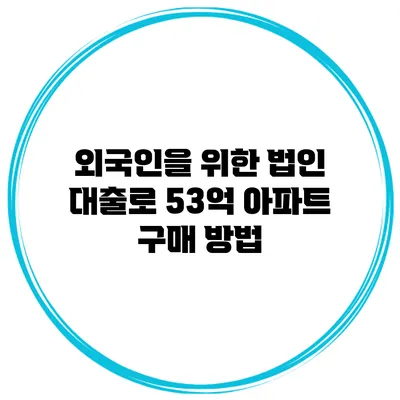 외국인을 위한 법인 대출로 53억 아파트 구매 방법