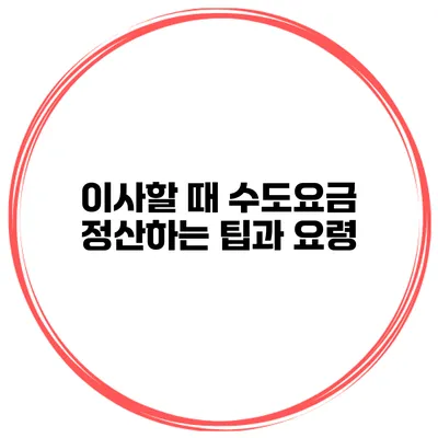 이사할 때 수도요금 정산하는 팁과 요령