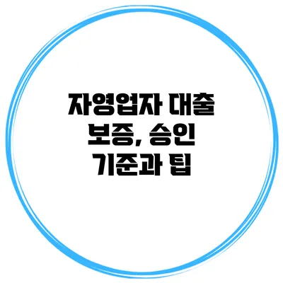 자영업자 대출 보증, 승인 기준과 팁