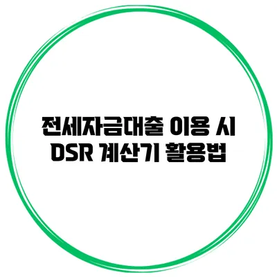 전세자금대출 이용 시 DSR 계산기 활용법