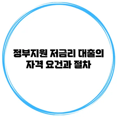 정부지원 저금리 대출의 자격 요건과 절차