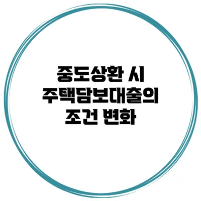 중도상환 시 주택담보대출의 조건 변화