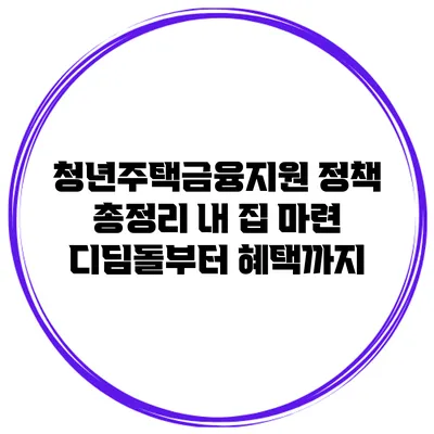 청년주택금융지원 정책 총정리 내 집 마련 디딤돌부터 혜택까지
