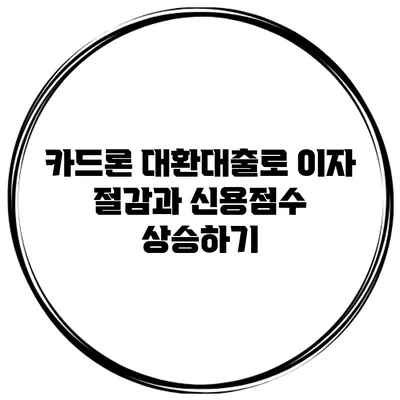 카드론 대환대출로 이자 절감과 신용점수 상승하기