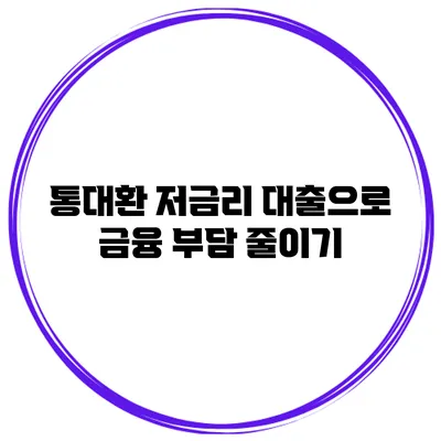 통대환 저금리 대출으로 금융 부담 줄이기