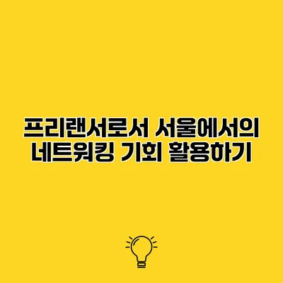 프리랜서로서 서울에서의 네트워킹 기회 활용하기