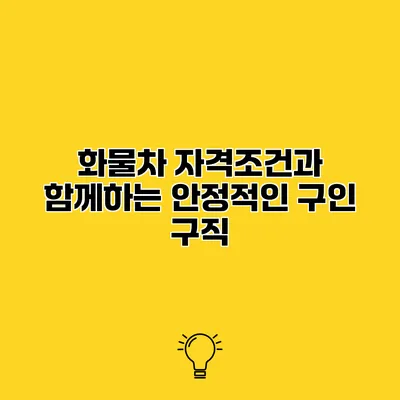 화물차 자격조건과 함께하는 안정적인 구인 구직