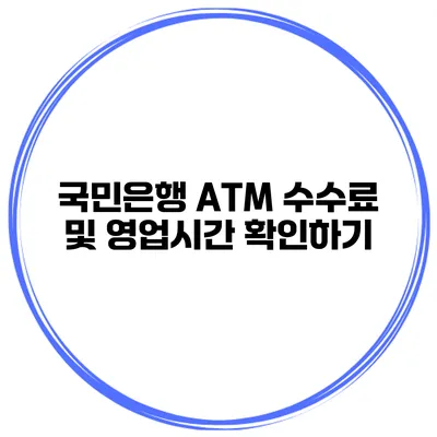 국민은행 ATM 수수료 및 영업시간 확인하기