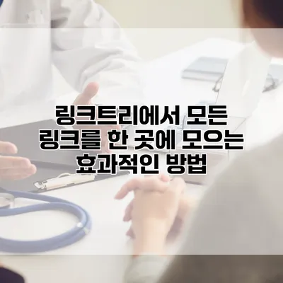 링크트리에서 모든 링크를 한 곳에 모으는 효과적인 방법