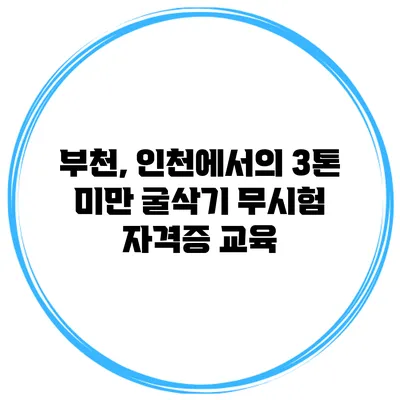 부천, 인천에서의 3톤 미만 굴삭기 무시험 자격증 교육