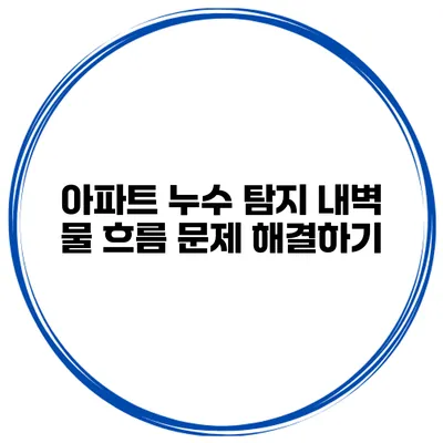 아파트 누수 탐지 내벽 물 흐름 문제 해결하기